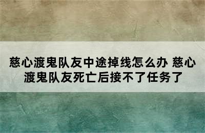 慈心渡鬼队友中途掉线怎么办 慈心渡鬼队友死亡后接不了任务了